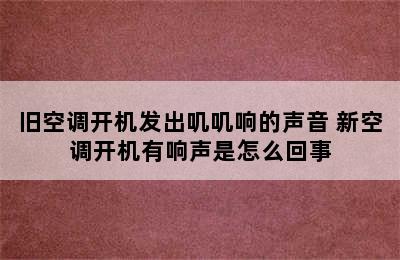 旧空调开机发出叽叽响的声音 新空调开机有响声是怎么回事